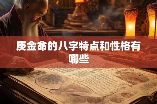 庚金命的八字特点和性格有哪些 庚金命的八字特点和性格有哪些