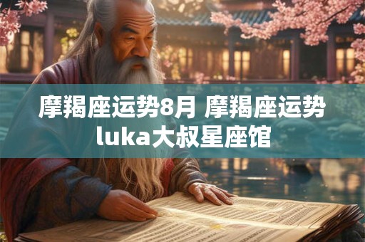 摩羯座运势8月 摩羯座运势luka大叔星座馆