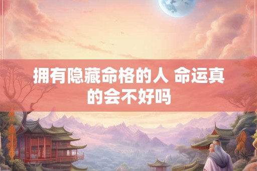 拥有隐藏命格的人 命运真的会不好吗
