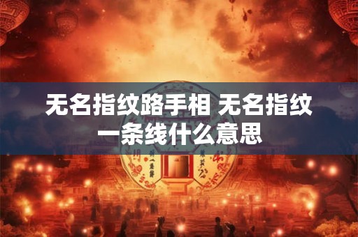 无名指纹路手相 无名指纹一条线什么意思