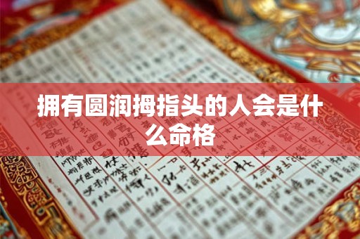 拥有圆润拇指头的人会是什么命格