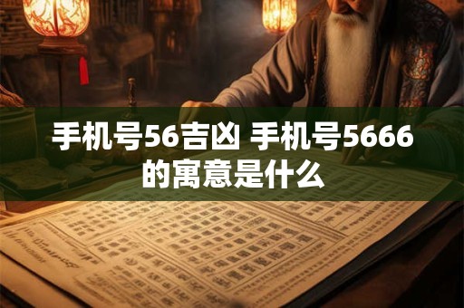 手机号56吉凶 手机号5666的寓意是什么