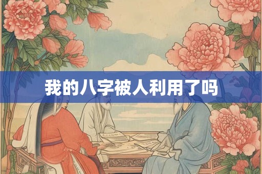 我的八字被人利用了吗