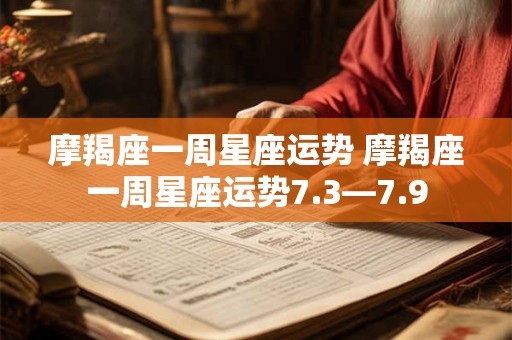 摩羯座一周星座运势 摩羯座一周星座运势7.3—7.9