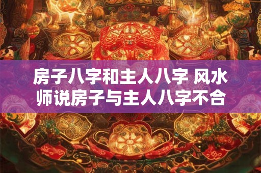 房子八字和主人八字 风水师说房子与主人八字不合