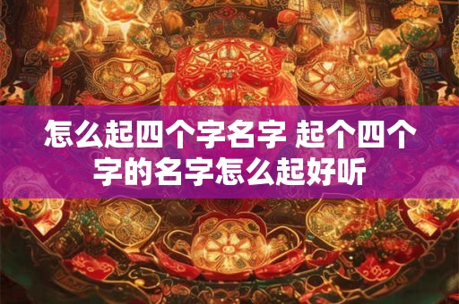 怎么起四个字名字 起个四个字的名字怎么起好听