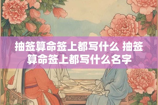抽签算命签上都写什么 抽签算命签上都写什么名字 抽签算命签上都写什么 抽签算命签上都写什么名字