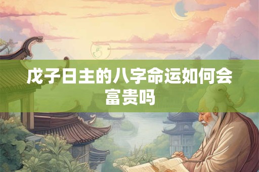 戊子日主的八字命运如何会富贵吗
