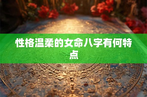 性格温柔的女命八字有何特点