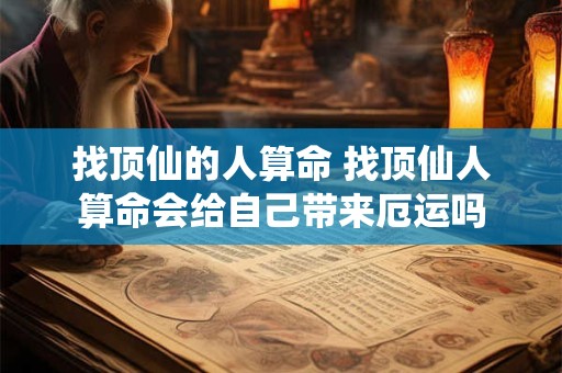 找顶仙的人算命 找顶仙人算命会给自己带来厄运吗