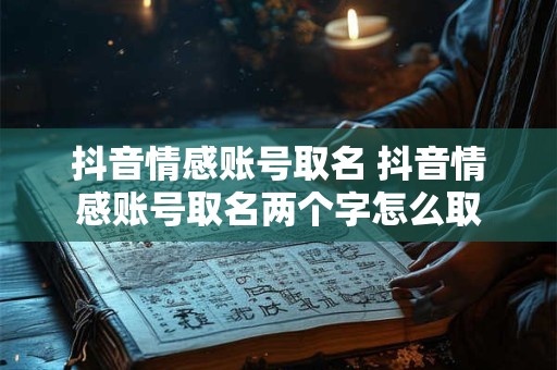 抖音情感账号取名 抖音情感账号取名两个字怎么取