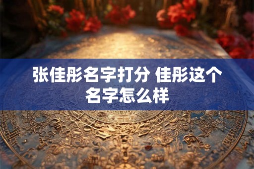 张佳彤名字打分 佳彤这个名字怎么样