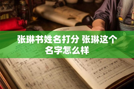 张琳书姓名打分 张琳这个名字怎么样