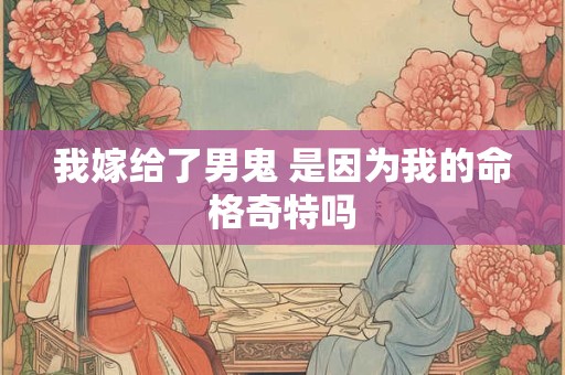 我嫁给了男鬼 是因为我的命格奇特吗