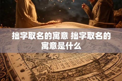拙字取名的寓意 拙字取名的寓意是什么