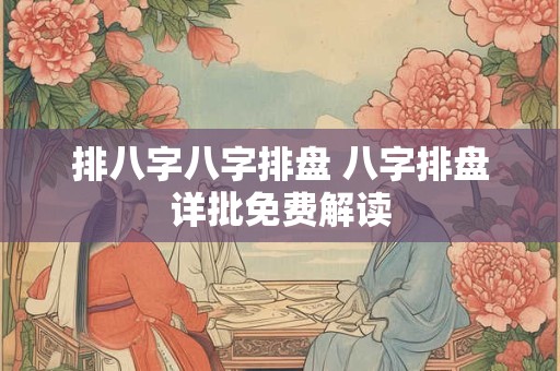 排八字八字排盘 八字排盘详批免费解读