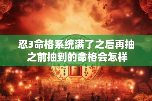 忍3命格系统满了之后再抽 之前抽到的命格会怎样