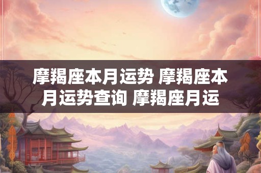 摩羯座本月运势 摩羯座本月运势查询 摩羯座月运