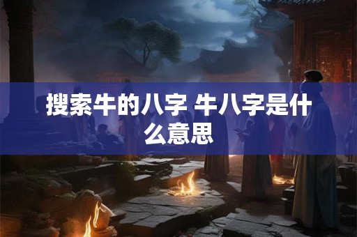 搜索牛的八字 牛八字是什么意思 搜索牛的八字 牛八字是什么意思