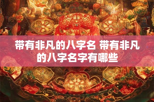 带有非凡的八字名 带有非凡的八字名字有哪些