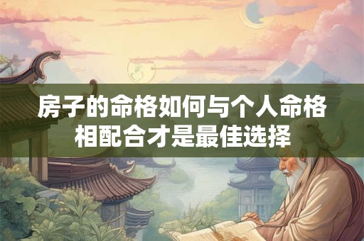 房子的命格如何与个人命格相配合才是最佳选择