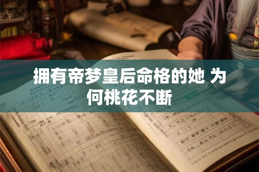 拥有帝梦皇后命格的她 为何桃花不断