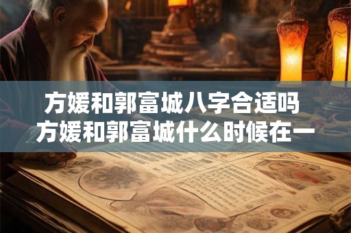 方媛和郭富城八字合适吗 方媛和郭富城什么时候在一起的