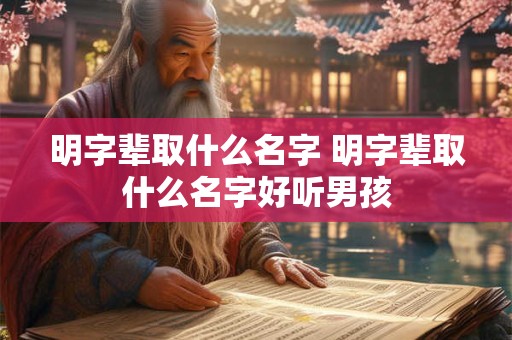 明字辈取什么名字 明字辈取什么名字好听男孩