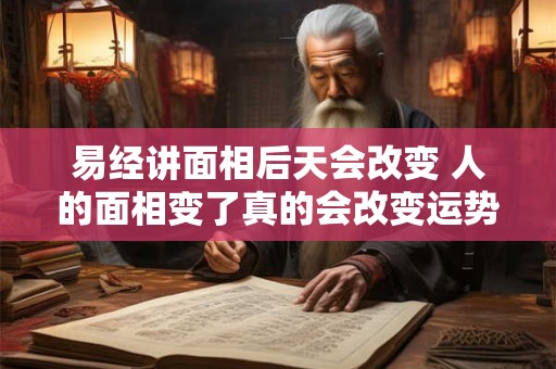易经讲面相后天会改变 人的面相变了真的会改变运势吗