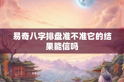 易奇八字排盘准不准它的结果能信吗