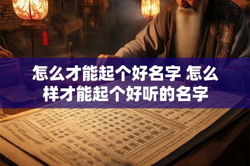 怎么才能起个好名字 怎么样才能起个好听的名字