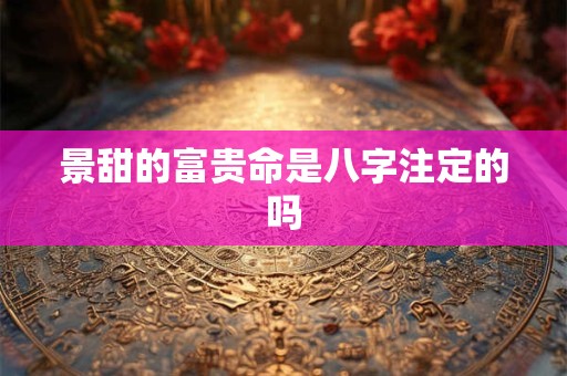 景甜的富贵命是八字注定的吗