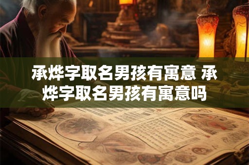 承烨字取名男孩有寓意 承烨字取名男孩有寓意吗
