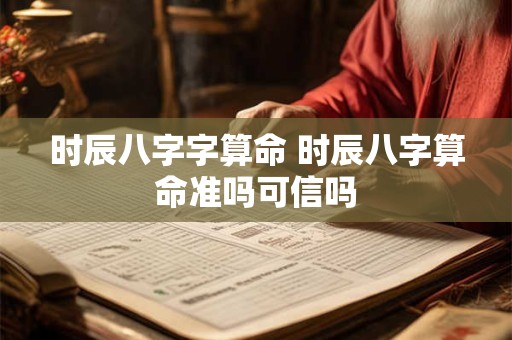 时辰八字字算命 时辰八字算命准吗可信吗