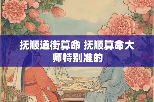 抚顺道街算命 抚顺算命大师特别准的