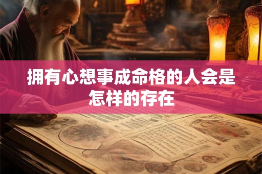 拥有心想事成命格的人会是怎样的存在