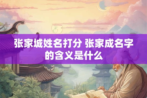 张家城姓名打分 张家成名字的含义是什么