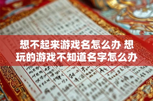 想不起来游戏名怎么办 想玩的游戏不知道名字怎么办