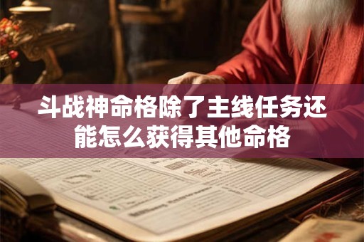 斗战神命格除了主线任务还能怎么获得其他命格