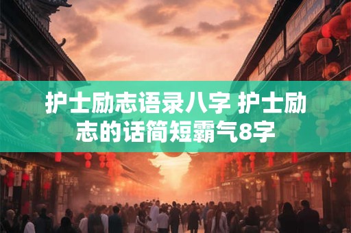 护士励志语录八字 护士励志的话简短霸气8字