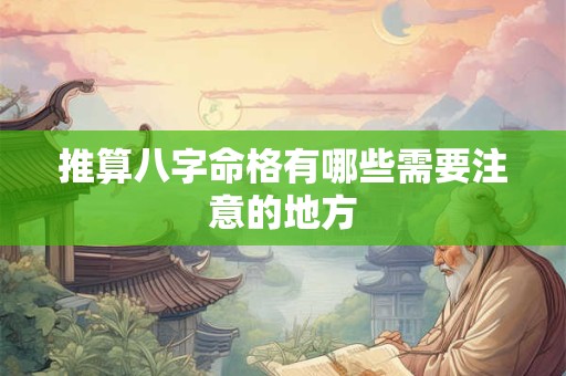 推算八字命格有哪些需要注意的地方