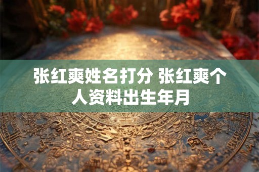 张红爽姓名打分 张红爽个人资料出生年月