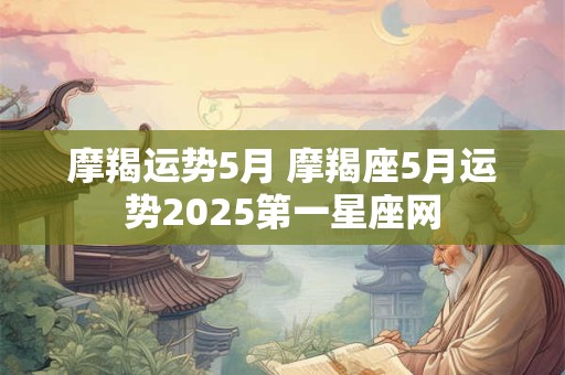 摩羯运势5月 摩羯座5月运势2026第一星座网