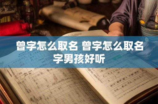 曾字怎么取名 曾字怎么取名字男孩好听