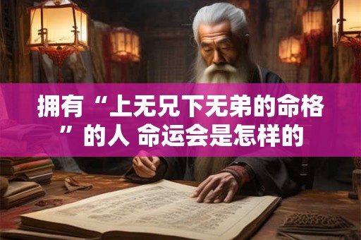 拥有“上无兄下无弟的命格”的人 命运会是怎样的