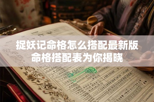捉妖记命格怎么搭配最新版命格搭配表为你揭晓
