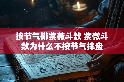 按节气排紫薇斗数 紫微斗数为什么不按节气排盘