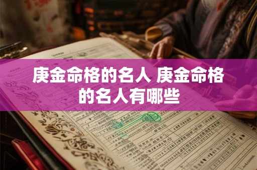 庚金命格的名人 庚金命格的名人有哪些