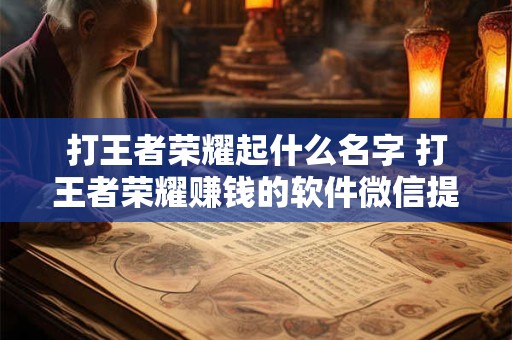 打王者荣耀起什么名字 打王者荣耀赚钱的软件微信提现