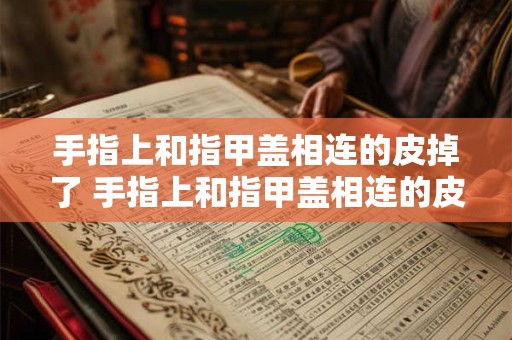 手指上和指甲盖相连的皮掉了 手指上和指甲盖相连的皮掉了还会长吗